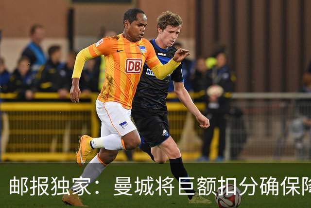 邮报独家:曼城将巨额扣分确保降级 下赛季继续扣分难回英超